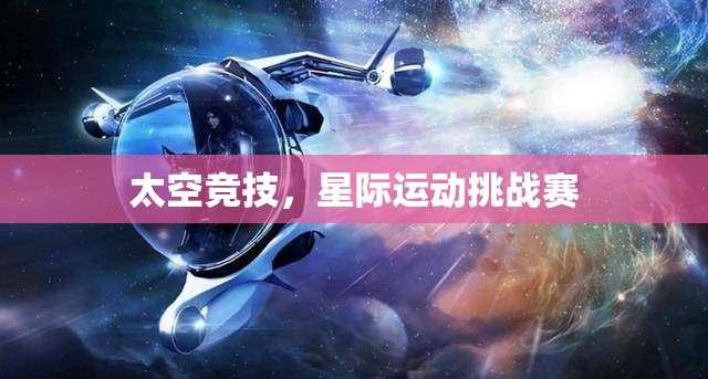 星際運(yùn)動(dòng)挑戰(zhàn)，太空競(jìng)技的未來之戰(zhàn)