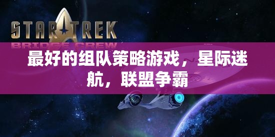 星際迷航，聯(lián)盟爭霸——最佳組隊(duì)策略游戲體驗(yàn)