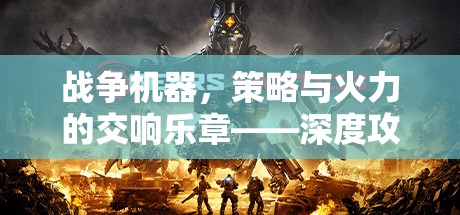 戰(zhàn)爭(zhēng)機(jī)器，策略與火力的交響樂章——深度攻略指南