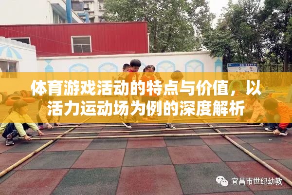 活力運(yùn)動(dòng)場(chǎng)，體育游戲活動(dòng)的特點(diǎn)與價(jià)值深度解析