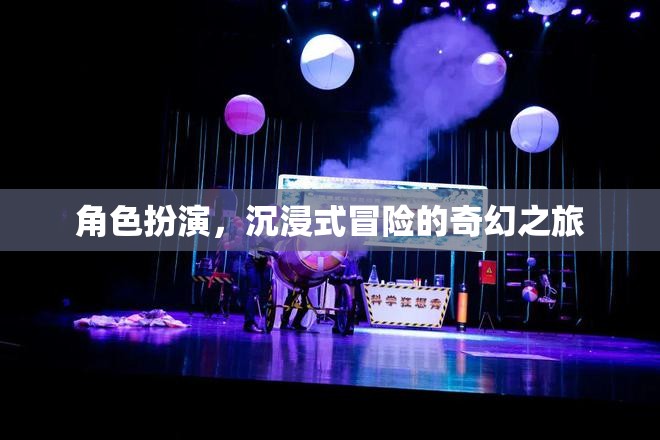 奇幻之旅，角色扮演的沉浸式冒險