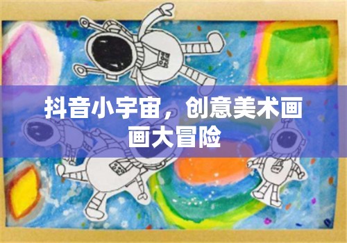 抖音小宇宙，創(chuàng)意美術(shù)畫畫大冒險的奇幻之旅
