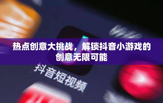 解鎖創(chuàng)意無限，抖音小游戲挑戰(zhàn)賽