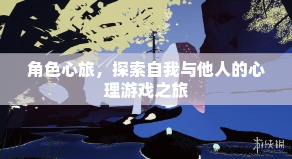角色心旅，一場探索自我與他人的心理游戲之旅