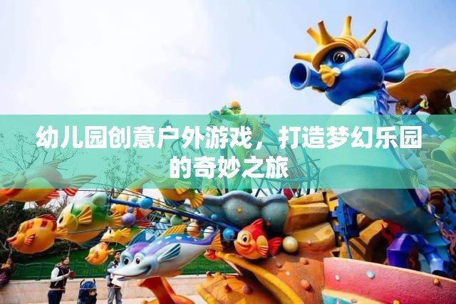 創(chuàng)意戶外游戲，打造幼兒園夢(mèng)幻樂園的奇妙之旅