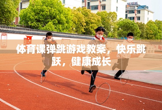 快樂跳躍，健康成長，體育課彈跳游戲教案
