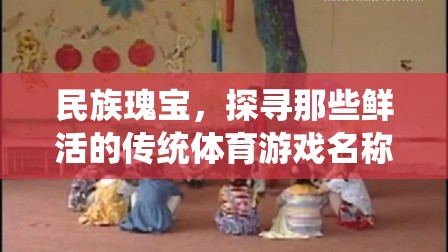 民族瑰寶，探尋那些鮮活的傳統(tǒng)體育游戲名稱