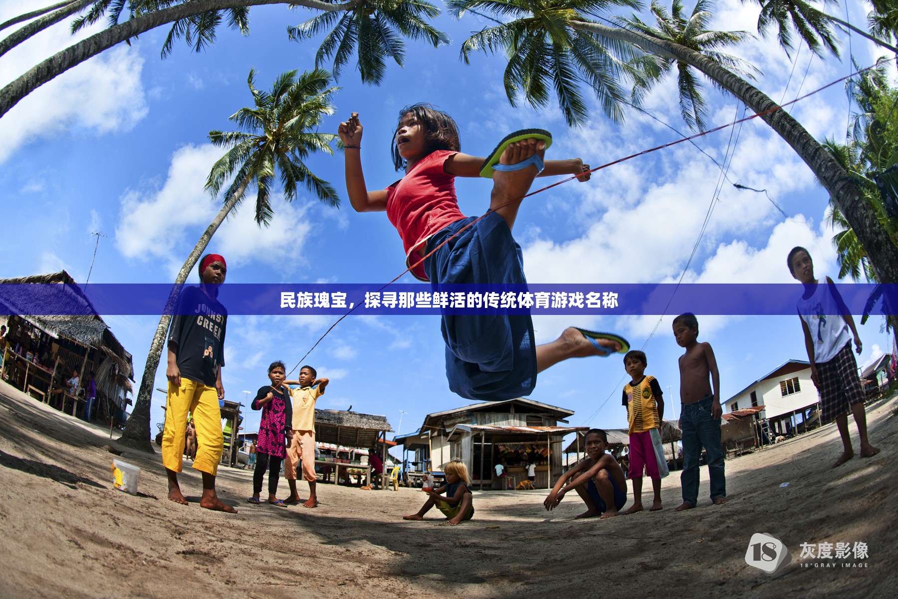 民族瑰寶，探尋那些鮮活的傳統(tǒng)體育游戲名稱