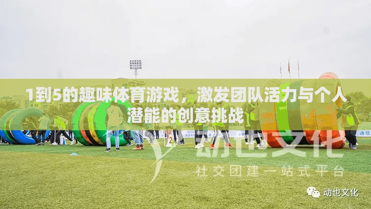 激發(fā)團(tuán)隊活力與個人潛能，1到5的趣味體育游戲創(chuàng)意挑戰(zhàn)