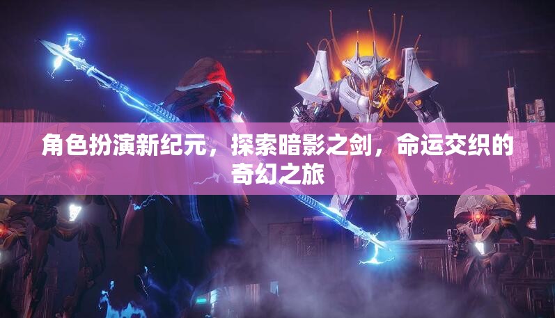 暗影之劍，角色扮演新紀元，命運交織的奇幻探險