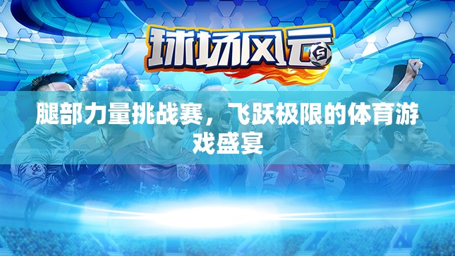 飛躍極限，腿部力量挑戰(zhàn)賽的體育盛宴