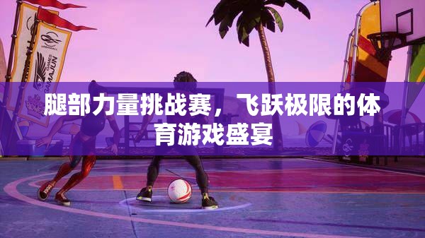 飛躍極限，腿部力量挑戰(zhàn)賽的體育盛宴