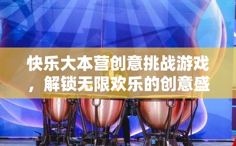 解鎖歡樂(lè)，快樂(lè)大本營(yíng)創(chuàng)意挑戰(zhàn)游戲