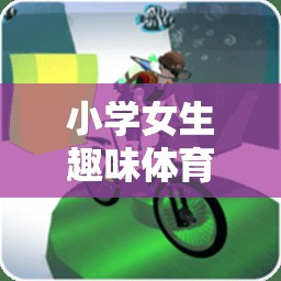 編織快樂與健康的夢幻篇章，小學女生趣味體育游戲
