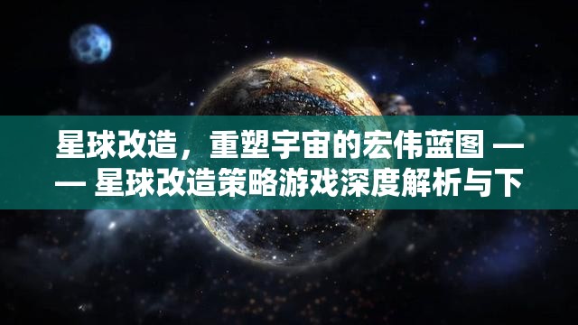 重塑宇宙，星球改造策略游戲深度解析與下載指南