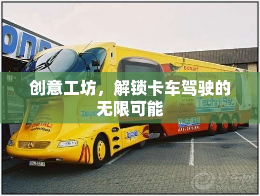 創(chuàng)意工坊，解鎖卡車駕駛的無限可能