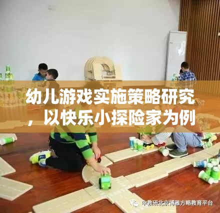 快樂(lè)小探險(xiǎn)家，幼兒游戲?qū)嵤┎呗缘膶?shí)踐探索