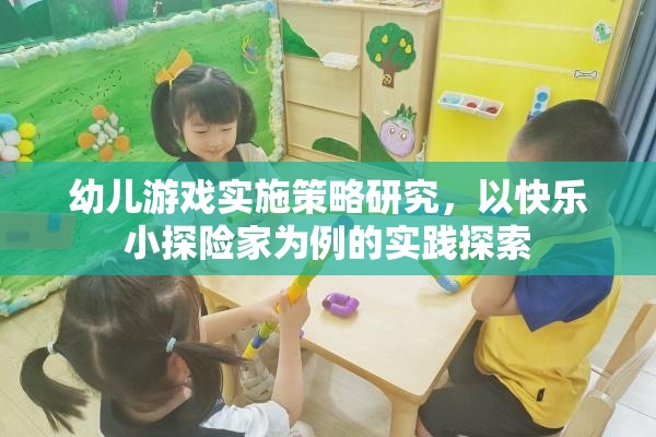 快樂(lè)小探險(xiǎn)家，幼兒游戲?qū)嵤┎呗缘膶?shí)踐探索