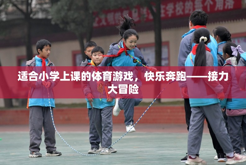 快樂奔跑——接力大冒險(xiǎn)，小學(xué)體育游戲新體驗(yàn)