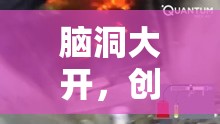 腦洞大開，創(chuàng)意發(fā)明大冒險的奇妙之旅