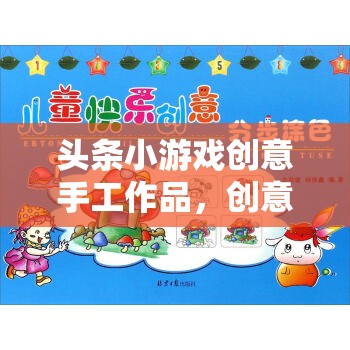 創(chuàng)意手作樂園，頭條小游戲中的無(wú)限樂趣與互動(dòng)體驗(yàn)