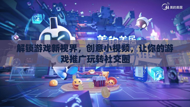 解鎖游戲新視界，創(chuàng)意小視頻助力游戲推廣在社交圈中脫穎而出