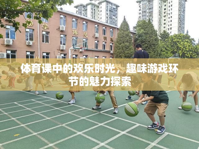 體育課中的歡樂時(shí)光，趣味游戲環(huán)節(jié)的魅力探索