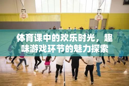 體育課中的歡樂時(shí)光，趣味游戲環(huán)節(jié)的魅力探索