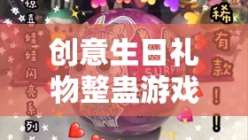 創(chuàng)意生日禮物整蠱游戲，驚喜與惡作劇的完美碰撞