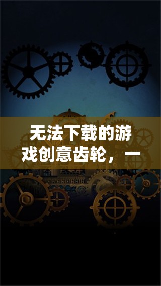 創(chuàng)意齒輪，一場(chǎng)未竟的下載與創(chuàng)意冒險(xiǎn)