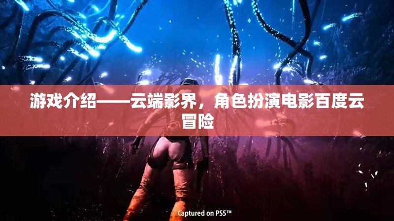 游戲介紹——云端影界，角色扮演電影百度云冒險(xiǎn)