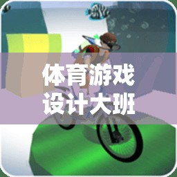 體育游戲設(shè)計(jì)大班帶，活力四射的運(yùn)動小超人