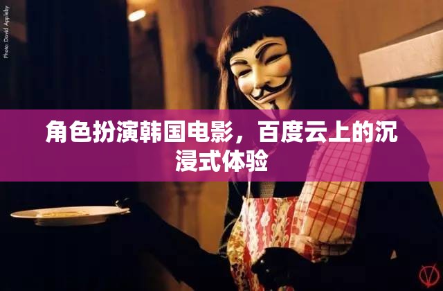 韓國電影的沉浸式體驗，百度云上的角色扮演之旅