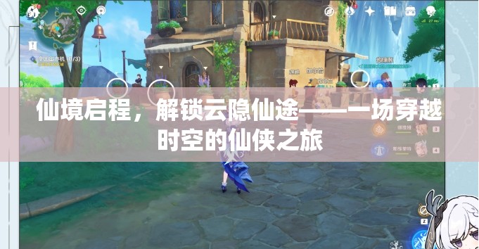 仙境啟程，解鎖云隱仙途的時空穿越仙俠之旅