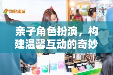 親子角色扮演，開啟溫馨互動的奇妙旅程