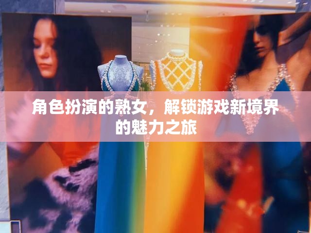 解鎖游戲新境界，熟女角色扮演的魅力之旅