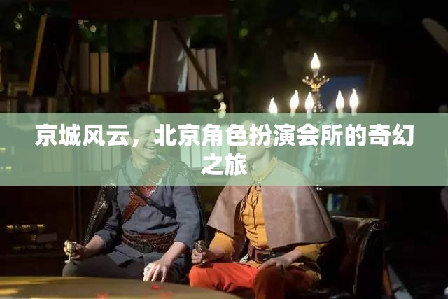 京城風(fēng)云，北京角色扮演會所的奇幻探險之旅