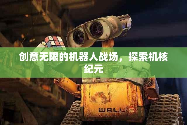 創(chuàng)意無限的機器人戰(zhàn)場，探索機核紀元