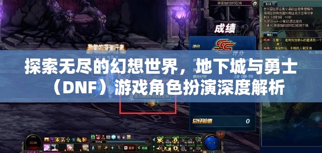 地下城與勇士（DNF）游戲角色扮演，探索無(wú)盡的幻想世界