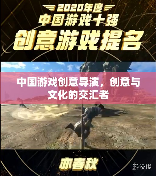 中國(guó)游戲創(chuàng)意導(dǎo)演，創(chuàng)意與文化的交匯先鋒