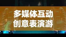 舞臺無界，創(chuàng)意無限，探索多媒體互動創(chuàng)意表演游戲的新紀(jì)元