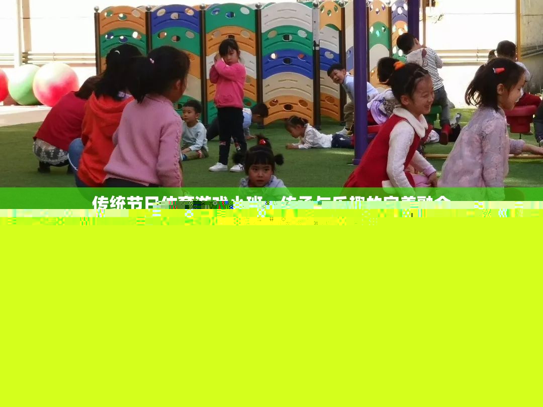 小班里的傳統(tǒng)節(jié)日體育游戲，傳承與樂趣的完美融合