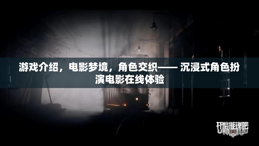 夢境交織，沉浸式角色扮演電影在線體驗(yàn)