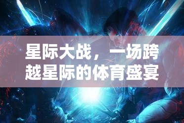 星際體育盛宴，跨越星系的競技與深度反思