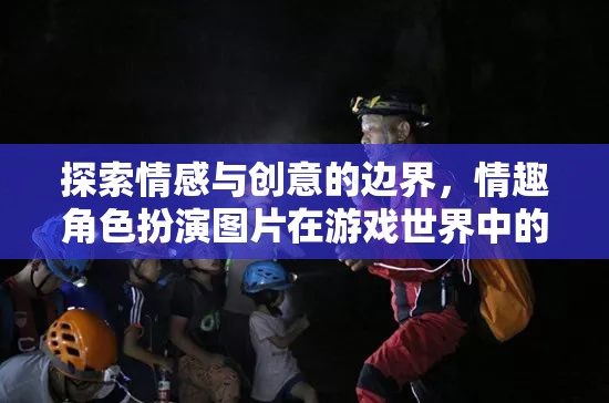 情感與創(chuàng)意的交融，情趣角色扮演圖片在游戲世界中的魅力探索