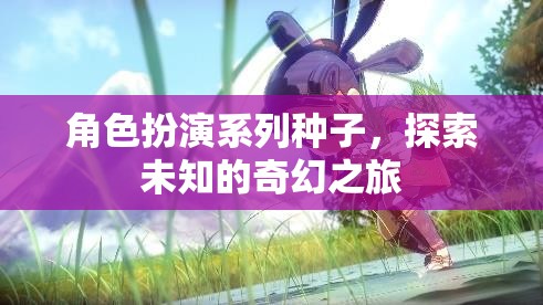 奇幻之旅，解鎖角色扮演系列種子的未知世界