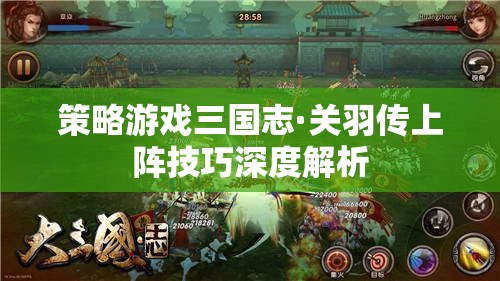 三國(guó)志·關(guān)羽傳策略游戲上陣技巧深度解析