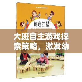 大班自主游戲，激發(fā)幼兒潛能的創(chuàng)意策略設計