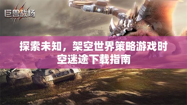 探索未知，時空迷途架空世界策略游戲下載指南