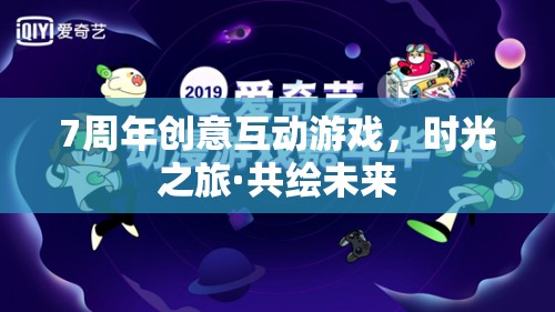 時(shí)光之旅·共繪未來(lái)，7周年創(chuàng)意互動(dòng)游戲